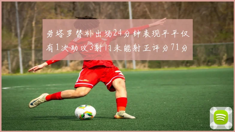 劳塔罗替补出场24分钟表现平平仅有1次助攻3射门未能射正评分71分
