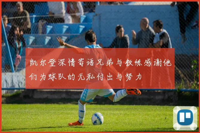 凯尔登深情寄语兄弟与教练感谢他们为球队的无私付出与努力