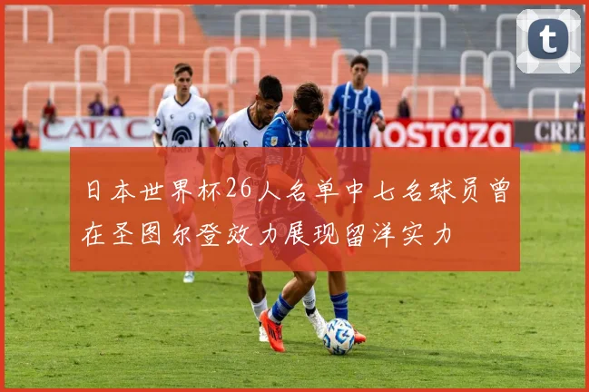 日本世界杯26人名单中七名球员曾在圣图尔登效力展现留洋实力