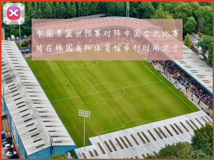 中国男篮世预赛对阵中国台北比赛将在韩国高阳体育馆举行时间定于7月6日