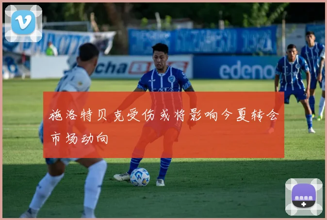 施洛特贝克受伤或将影响今夏转会市场动向