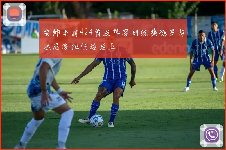 安帅坚持424首发阵容训练桑德罗与达尼洛担任边后卫