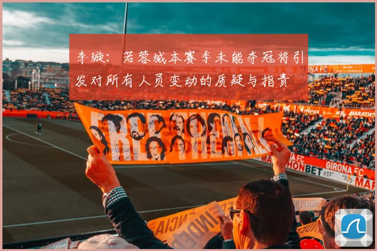 李璇：若蓉城本赛季未能夺冠将引发对所有人员变动的质疑与指责