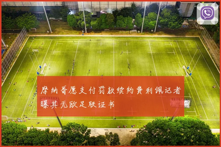 摩纳哥愿支付罚款续约费利佩记者曝其无欧足联证书