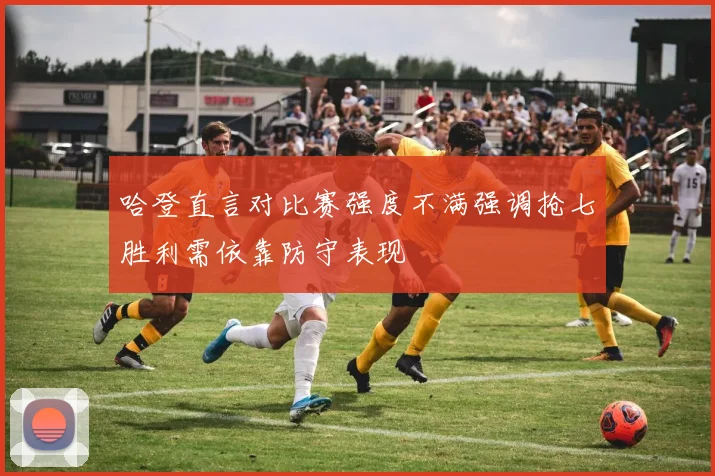 哈登直言对比赛强度不满强调抢七胜利需依靠防守表现