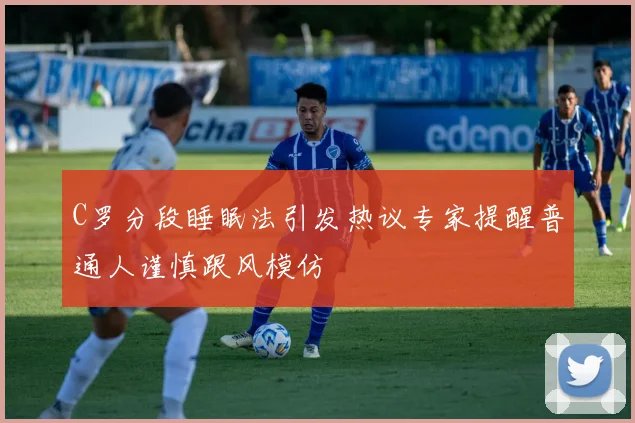 C罗分段睡眠法引发热议专家提醒普通人谨慎跟风模仿